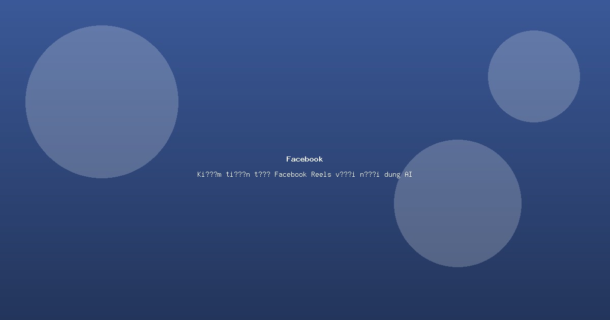 Kiếm tiền từ Facebook Reels với nội dung AI